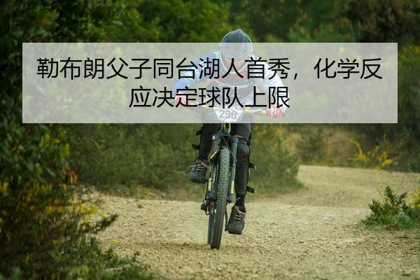 勒布朗父子同台湖人首秀，化学反应决定球队上限